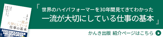 「世界のハイパフォーマーを30年間見てきてわかった一流が大切にしている仕事の基本」かんき出版紹介ページはこちら